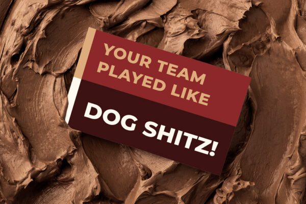 Your team played like dog shitz! | Bitter Sweet Collection | Eat Shitz